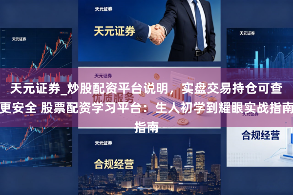 天元证券_炒股配资平台说明，实盘交易持仓可查更安全 股票配资学习平台：生人初学到耀眼实战指南