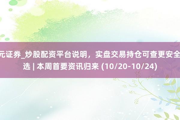 天元证券_炒股配资平台说明，实盘交易持仓可查更安全 精选 | 本周首要资讯归来 (10/20-10/24)