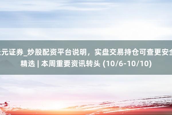 天元证券_炒股配资平台说明，实盘交易持仓可查更安全 精选 | 本周重要资讯转头 (10/6-10/10)