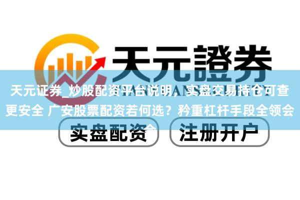 天元证券_炒股配资平台说明，实盘交易持仓可查更安全 广安股票配资若何选？矜重杠杆手段全领会
