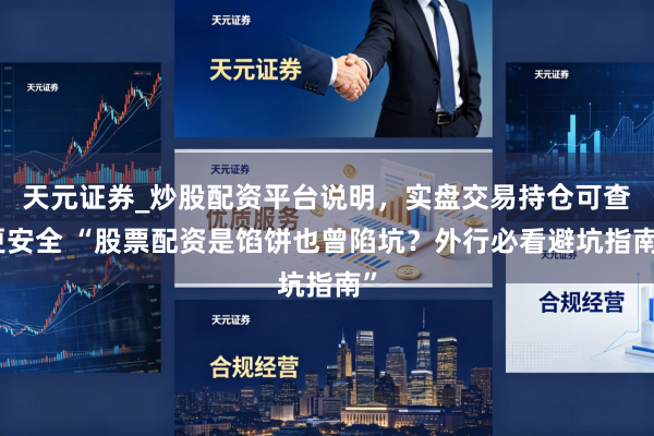 天元证券_炒股配资平台说明，实盘交易持仓可查更安全 “股票配资是馅饼也曾陷坑？外行必看避坑指南”