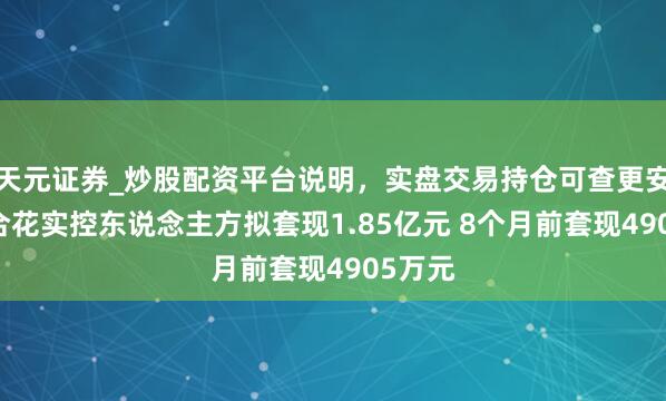 天元证券_炒股配资平台说明，实盘交易持仓可查更安全 百合花实控东说念主方拟套现1.85亿元 8个月前套现4905万元